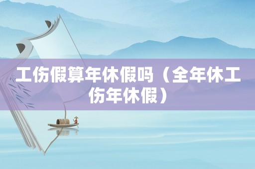 工傷假算年休假嗎（全年休工傷年休假）
