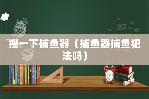 搜一下捕魚器（捕魚器捕魚犯法嗎）