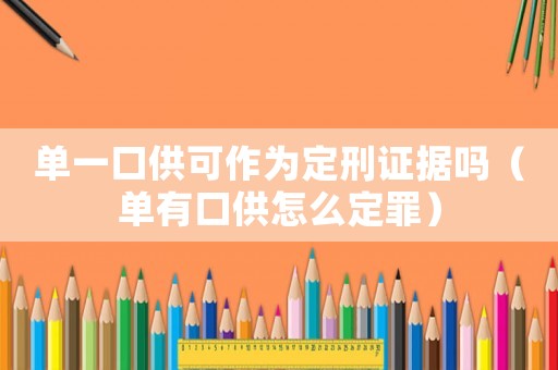 單一口供可作為定刑證據(jù)嗎（單有口供怎么定罪）