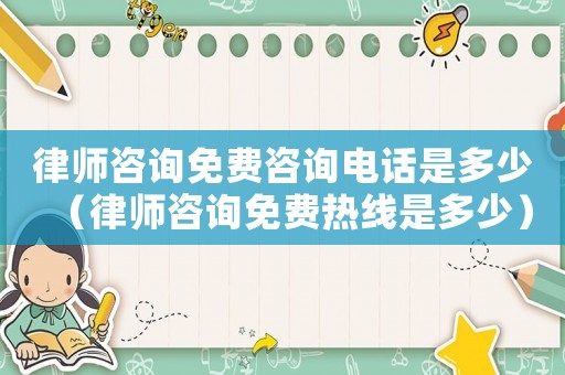 律師咨詢免費咨詢電話是多少（律師咨詢免費熱線是多少）