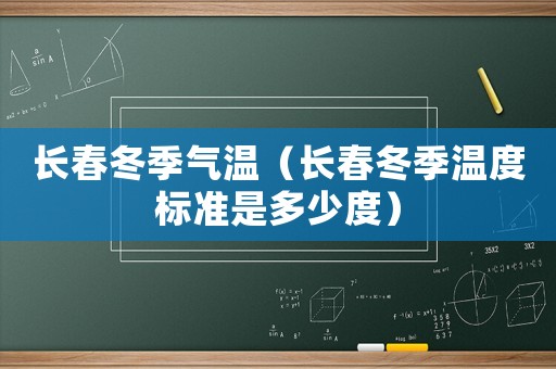 長春冬季氣溫（長春冬季溫度標準是多少度）