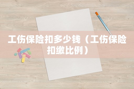 工傷保險(xiǎn)扣多少錢（工傷保險(xiǎn)扣繳比例）