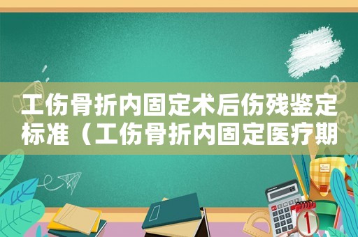 工傷骨折內固定術后傷殘鑒定標準（工傷骨折內固定醫療期）