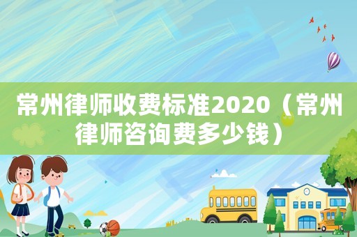 常州律師收費標準2020（常州律師咨詢費多少錢）