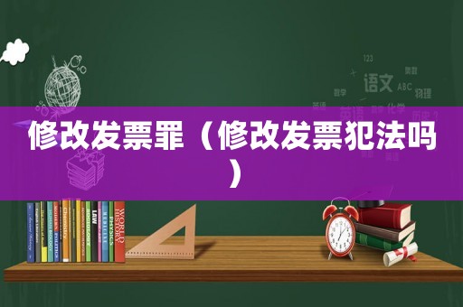修改發票罪（修改發票犯法嗎）