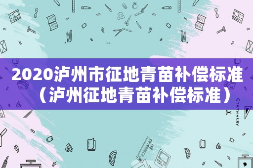 2020瀘州市征地青苗補償標準（瀘州征地青苗補償標準）