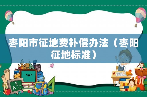 棗陽市征地費補償辦法（棗陽征地標準）