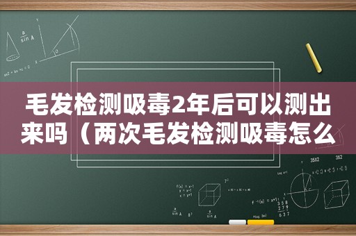 毛發(fā)檢測吸毒2年后可以測出來嗎（兩次毛發(fā)檢測吸毒怎么定罪）