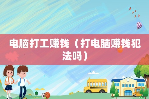 電腦打工賺錢（打電腦賺錢犯法嗎）