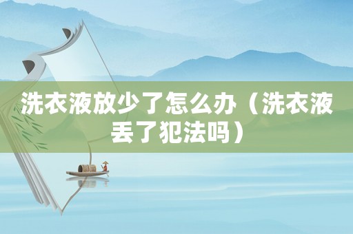 洗衣液放少了怎么辦（洗衣液丟了犯法嗎）