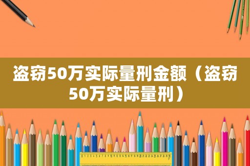 盜竊50萬實際量刑金額（盜竊50萬實際量刑）