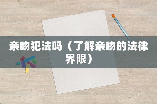 親吻犯法嗎（了解親吻的法律界限）