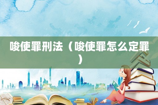 唆使罪刑法（唆使罪怎么定罪）
