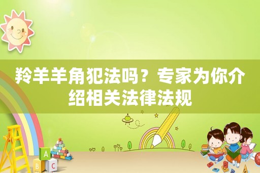 羚羊羊角犯法嗎？專家為你介紹相關法律法規