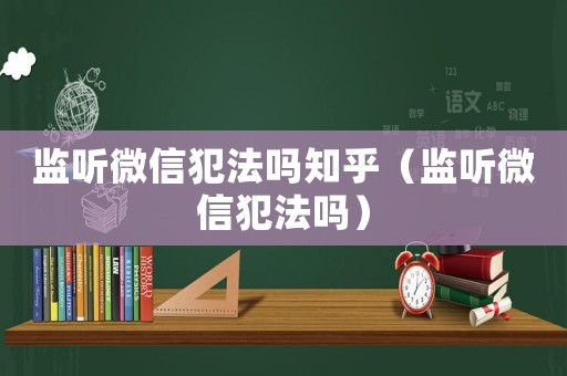 監聽微信犯法嗎知乎（監聽微信犯法嗎）