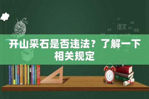開山采石是否違法？了解一下相關規定