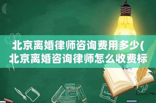 北京離婚律師咨詢費用多少(北京離婚咨詢律師怎么收費標準)