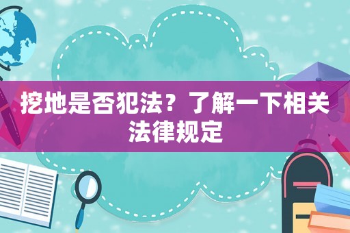 挖地是否犯法？了解一下相關(guān)法律規(guī)定