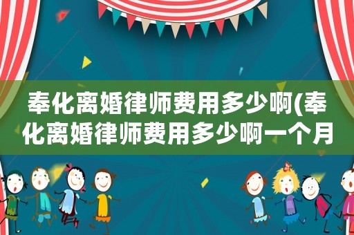 奉化離婚律師費用多少啊(奉化離婚律師費用多少啊一個月)