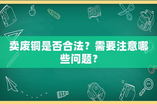 賣廢銅是否合法？需要注意哪些問題？