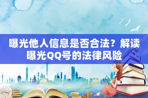曝光他人信息是否合法？解讀曝光QQ號的法律風險