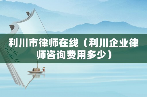 利川市律師在線（利川企業(yè)律師咨詢費用多少）