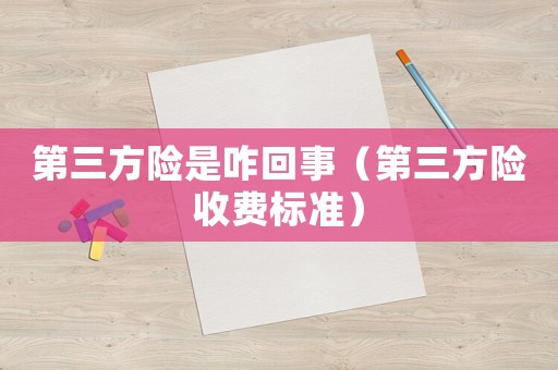 第三方險(xiǎn)是咋回事（第三方險(xiǎn)收費(fèi)標(biāo)準(zhǔn)）