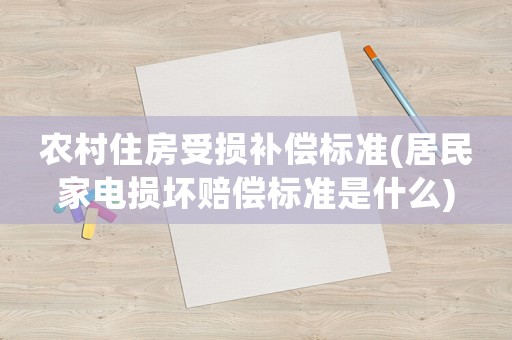 農(nóng)村住房受損補償標準(居民家電損壞賠償標準是什么)