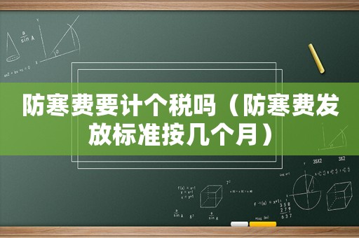 防寒費要計個稅嗎（防寒費發(fā)放標準按幾個月）