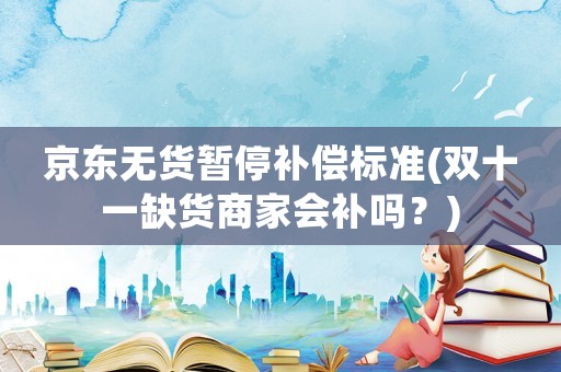 京東無貨暫停補償標準(雙十一缺貨商家會補嗎？)