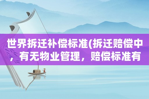 世界拆遷補償標準(拆遷賠償中，有無物業管理，賠償標準有區別嗎？)