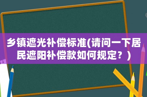鄉鎮遮光補償標準(請問一下居民遮陽補償款如何規定？)