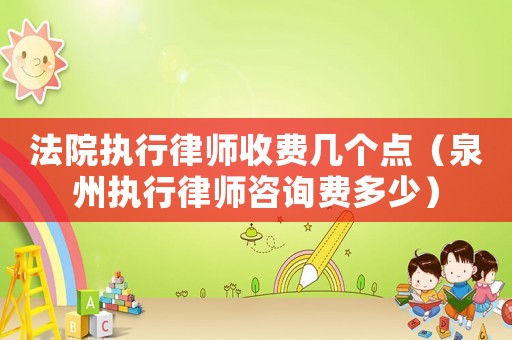 法院執(zhí)行律師收費幾個點（泉州執(zhí)行律師咨詢費多少）