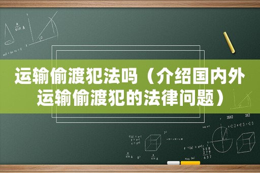 運(yùn)輸偷渡犯法嗎（介紹國(guó)內(nèi)外運(yùn)輸偷渡犯的法律問(wèn)題）