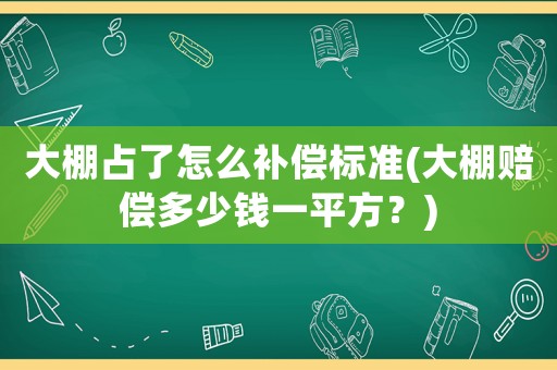 大棚占了怎么補償標準(大棚賠償多少錢一平方？)