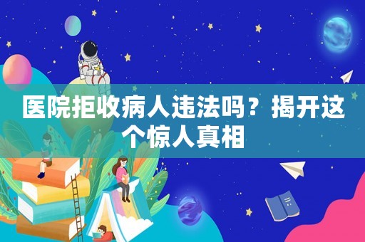 醫院拒收病人違法嗎？揭開這個驚人真相