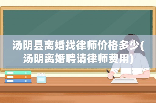 湯陰縣離婚找律師價(jià)格多少(湯陰離婚聘請律師費(fèi)用)