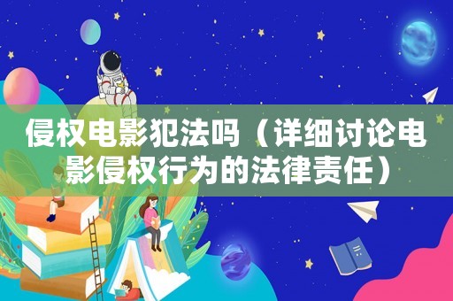 侵權電影犯法嗎（詳細討論電影侵權行為的法律責任）