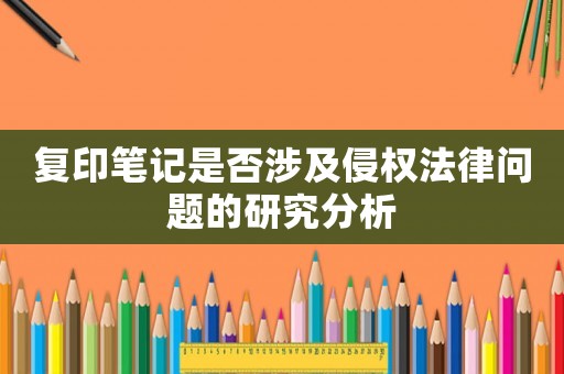 復印筆記是否涉及侵權法律問題的研究分析