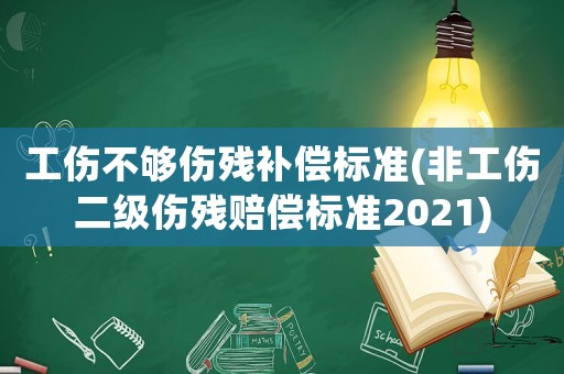 工傷不夠傷殘補償標準(非工傷二級傷殘賠償標準2021)