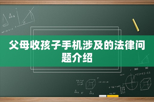 父母收孩子手機(jī)涉及的法律問(wèn)題介紹