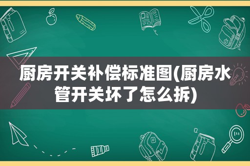 廚房開關補償標準圖(廚房水管開關壞了怎么拆)