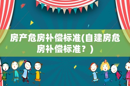 房產危房補償標準(自建房危房補償標準？)