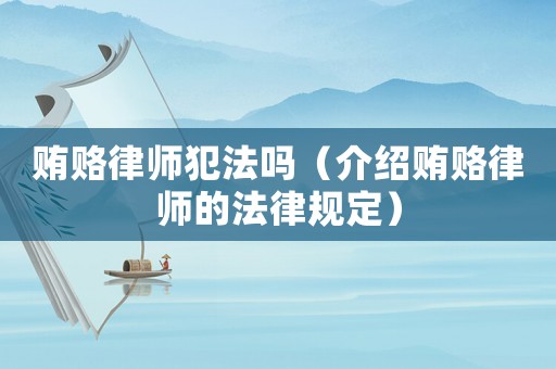 賄賂律師犯法嗎（介紹賄賂律師的法律規定）
