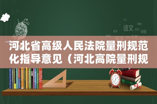 河北省高級(jí)人民法院量刑規(guī)范化指導(dǎo)意見(jiàn)（河北高院量刑規(guī)范化）