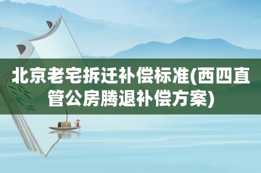北京老宅拆遷補償標準(西四直管公房騰退補償方案)