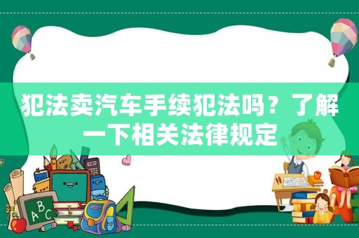 犯法賣汽車手續犯法嗎？了解一下相關法律規定