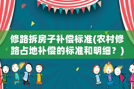 修路拆房子補(bǔ)償標(biāo)準(zhǔn)(農(nóng)村修路占地補(bǔ)償?shù)臉?biāo)準(zhǔn)和明細(xì)？)