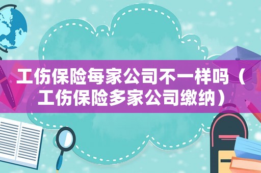 工傷保險每家公司不一樣嗎（工傷保險多家公司繳納）