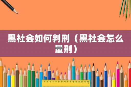 黑社會如何判刑（黑社會怎么量刑）